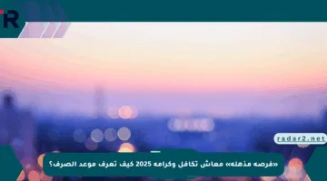 «فرصة مذهلة» معاش تكافل وكرامة 2025 كيف تعرف موعد الصرف؟